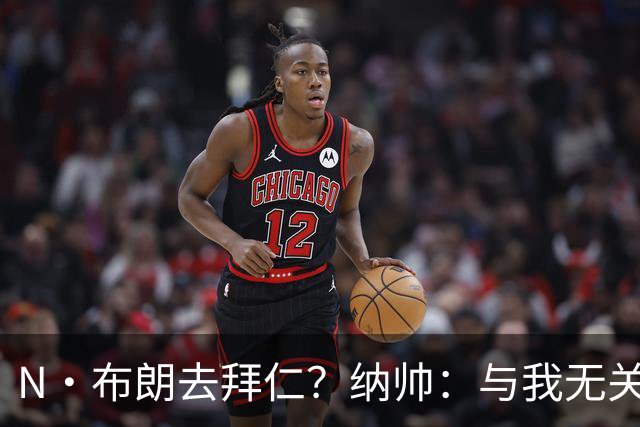 N·布朗去拜仁？纳帅：与我无关 重要的是得出场并在德国队表现好